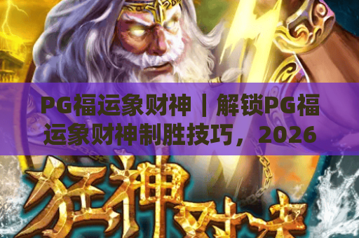PG福运象财神｜解锁PG福运象财神制胜技巧，2026年新手怎么收获专属惊喜？