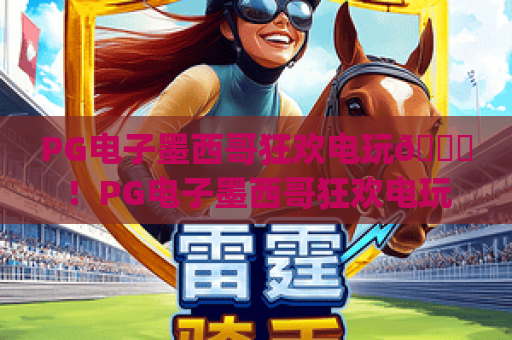 PG电子墨西哥狂欢电玩🎊！PG电子墨西哥狂欢电玩：沉浸式拉美风情玩法全解析 | PG电子墨西哥狂欢电玩：2026专属福利攻略