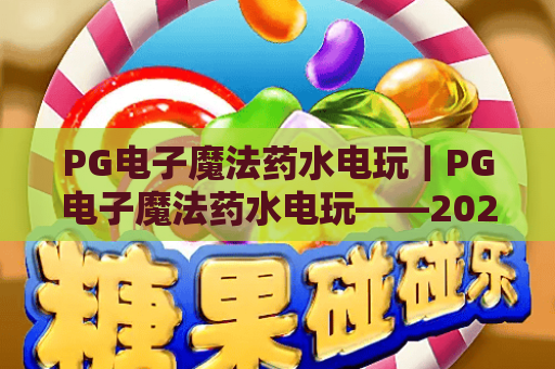 PG电子魔法药水电玩｜PG电子魔法药水电玩——2026奇幻药水玩法全解析｜PG电子魔法药水电玩新手必看进阶秘籍