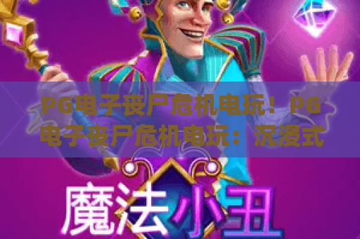 PG电子丧尸危机电玩！PG电子丧尸危机电玩：沉浸式末日求生玩法揭秘 | PG电子丧尸危机电玩：新手进阶技巧汇总