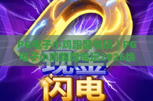 PG电子小鸡跑酷电玩｜PG电子小鸡跑酷电玩2026焕新升级：萌趣玩法+高分秘籍｜PG电子小鸡跑酷电玩新手入门指南