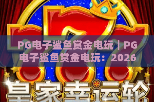 PG电子鲨鱼赏金电玩｜PG电子鲨鱼赏金电玩：2026全新爆率机制揭秘｜PG电子鲨鱼赏金电玩：新手快速上分攻略