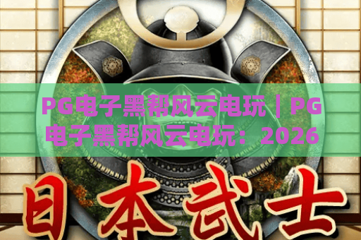 PG电子黑帮风云电玩｜PG电子黑帮风云电玩：2026全新版本沉浸式黑帮体验｜PG电子黑帮风云电玩：解锁热血对战玩法秘籍