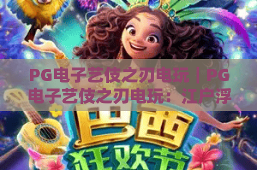 PG电子艺伎之刃电玩｜PG电子艺伎之刃电玩：江户浮世绘风的热血街机电玩！PG电子艺伎之刃电玩新手必看攻略