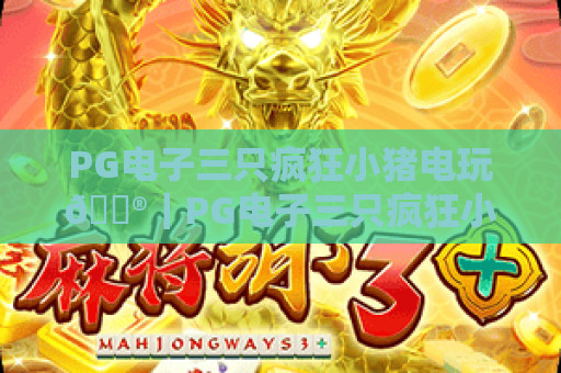 PG电子三只疯狂小猪电玩🎮｜PG电子三只疯狂小猪电玩怎么玩？｜PG电子三只疯狂小猪电玩高分技巧全解析