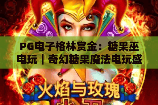 PG电子格林赏金：糖果巫电玩｜奇幻糖果魔法电玩盛宴，PG电子格林赏金：糖果巫电玩解锁专属惊喜，PG电子格林赏金：糖果巫电玩玩法全攻略