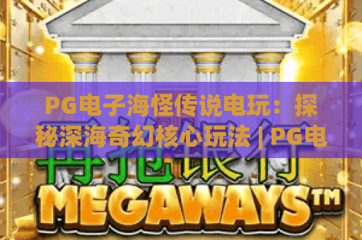 PG电子海怪传说电玩：探秘深海奇幻核心玩法 | PG电子海怪传说电玩：解锁2026专属福利攻略 | PG电子海怪传说电玩：新手快速上手指南
