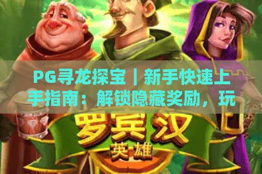 PG寻龙探宝｜新手快速上手指南：解锁隐藏奖励，玩转趣味冒险之旅