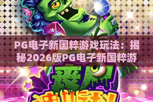PG电子新国粹游戏玩法：揭秘2026版PG电子新国粹游戏玩法的创新机制？掌握PG电子新国粹游戏玩法的制胜秘籍！