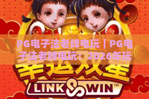 PG电子法老牌电玩｜PG电子法老牌电玩：2026年玩家必追的经典电玩指南？PG电子法老牌电玩的核心优势揭秘