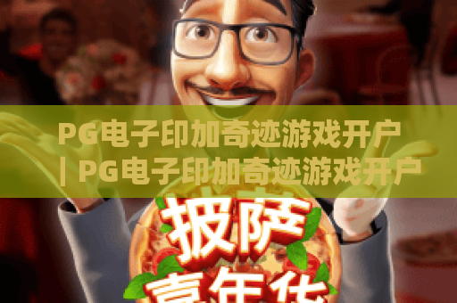 PG电子印加奇迹游戏开户｜PG电子印加奇迹游戏开户合规流程详解｜PG电子印加奇迹游戏开户福利领取指南