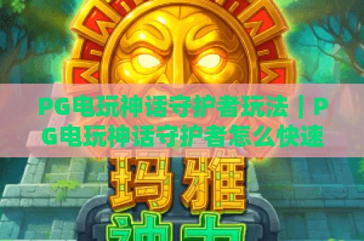 PG电玩神话守护者玩法｜PG电玩神话守护者怎么快速上手？PG电玩神话守护者高分技巧全解析