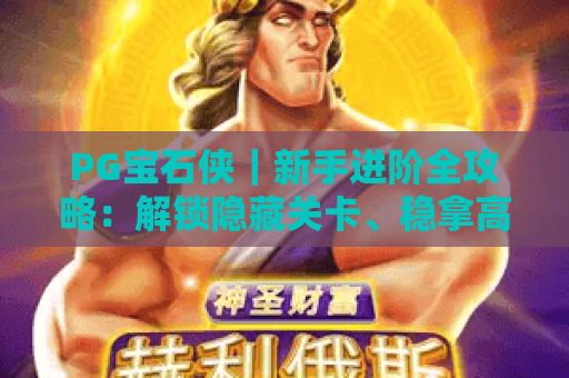 PG宝石侠｜新手进阶全攻略：解锁隐藏关卡、稳拿高分的独家技巧！