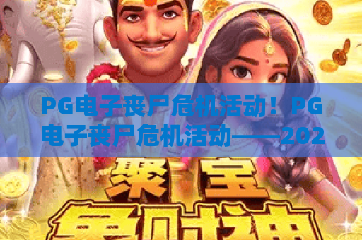 PG电子丧尸危机活动！PG电子丧尸危机活动——2026惊悚升级玩法揭秘，PG电子丧尸危机活动专属福利速领攻略