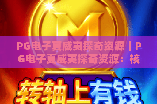 PG电子夏威夷探奇资源｜PG电子夏威夷探奇资源：核心类型全解析｜PG电子夏威夷探奇资源：获取与分配攻略