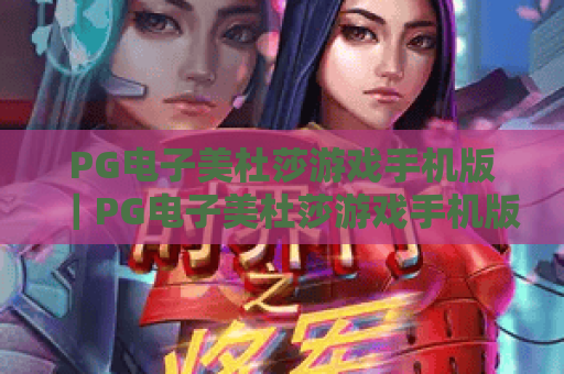 PG电子美杜莎游戏手机版｜PG电子美杜莎游戏手机版：2026全新版本有哪些惊喜？｜PG电子美杜莎游戏手机版新手进阶全攻略