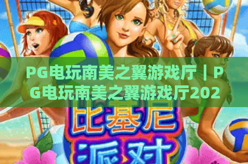 PG电玩南美之翼游戏厅｜PG电玩南美之翼游戏厅2026升级攻略！PG电玩南美之翼游戏厅怎么玩更尽兴？