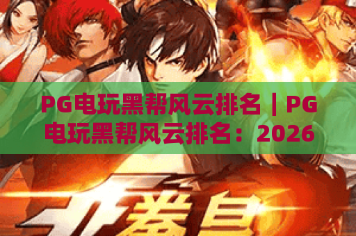 PG电玩黑帮风云排名｜PG电玩黑帮风云排名：2026年口碑玩法TOP5？PG电玩黑帮风云排名：玩家进阶必看指南