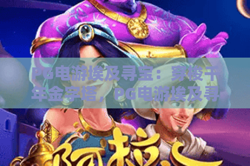 PG电游埃及寻宝：穿梭千年金字塔，PG电游埃及寻宝解锁法老秘藏，PG电游埃及寻宝沉浸式冒险全攻略