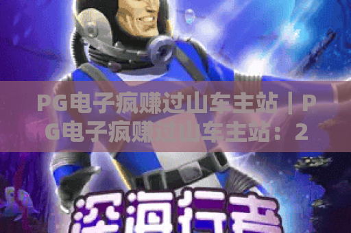 PG电子疯赚过山车主站｜PG电子疯赚过山车主站：2026全新玩法解析｜PG电子疯赚过山车主站：新手盈利指南