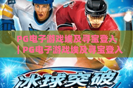 PG电子游戏埃及寻宝登入｜PG电子游戏埃及寻宝登入：新手零障碍登入全指南｜PG电子游戏埃及寻宝登入：解锁古埃及宝藏进阶玩法