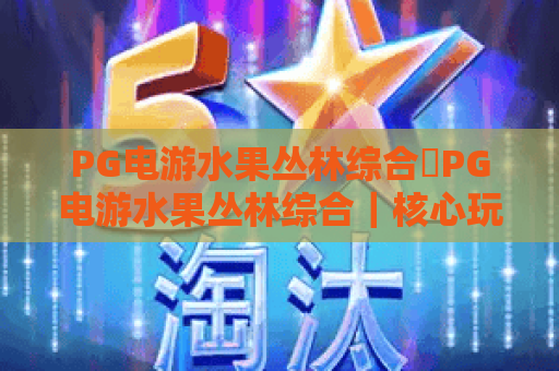 PG电游水果丛林综合✨PG电游水果丛林综合｜核心玩法深度拆解❓PG电游水果丛林综合：新手进阶必看攻略