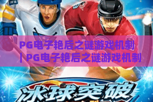 PG电子艳后之谜游戏机制｜PG电子艳后之谜游戏机制：核心玩法全拆解｜PG电子艳后之谜游戏机制：隐藏奖励触发秘籍