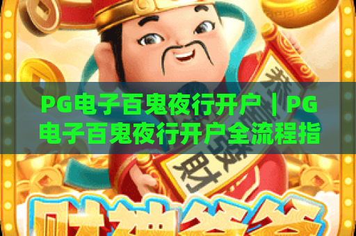 PG电子百鬼夜行开户｜PG电子百鬼夜行开户全流程指南｜PG电子百鬼夜行开户注意事项与2026专属福利解析