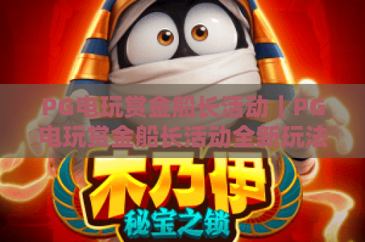 PG电玩赏金船长活动｜PG电玩赏金船长活动全新玩法揭秘｜PG电玩赏金船长活动专属福利攻略