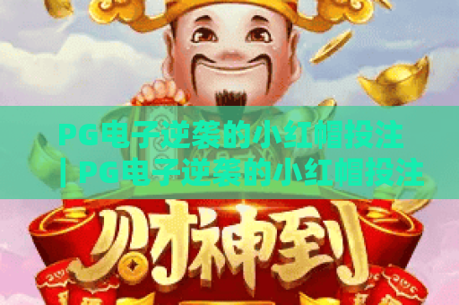 PG电子逆袭的小红帽投注｜PG电子逆袭的小红帽投注核心机制解析｜PG电子逆袭的小红帽投注实战策略指南