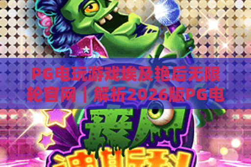 PG电玩游戏埃及艳后无限轮官网｜解析2026版PG电玩游戏埃及艳后无限轮官网核心玩法，畅享PG电玩游戏埃及艳后无限轮官网专属福利