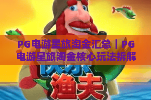 PG电游星旅淘金汇总｜PG电游星旅淘金核心玩法拆解｜PG电游星旅淘金2026高分进阶攻略