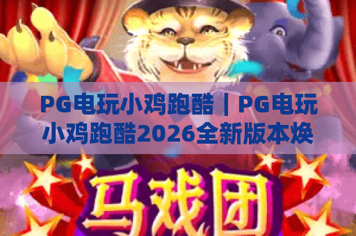 PG电玩小鸡跑酷｜PG电玩小鸡跑酷2026全新版本焕新上线！PG电玩小鸡跑酷高分通关秘籍大公开