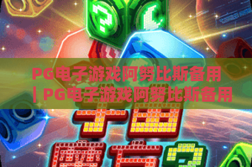 PG电子游戏阿努比斯备用｜PG电子游戏阿努比斯备用：2026年稳定登录指南｜PG电子游戏阿努比斯备用：玩家安全访问技巧