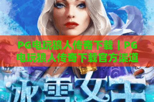 PG电玩狼人传奇下载｜PG电玩狼人传奇下载官方渠道汇总｜PG电玩狼人传奇下载后2026新手玩法指南