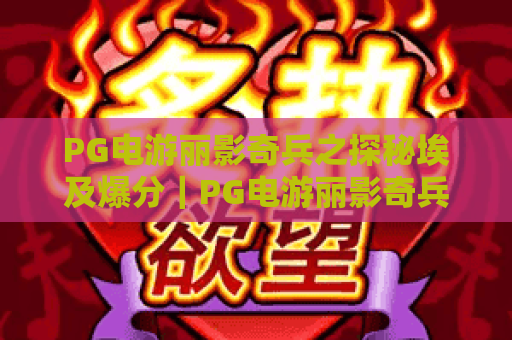 PG电游丽影奇兵之探秘埃及爆分｜PG电游丽影奇兵之探秘埃及爆分：2026解锁古埃及秘境的爆分秘籍｜PG电游丽影奇兵之探秘埃及爆分：新手必看高分技巧