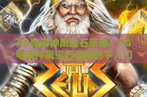 PG电游神鹰宝石策略！PG电游神鹰宝石策略新手入门避坑指南｜PG电游神鹰宝石策略高分冲榜技巧全解析