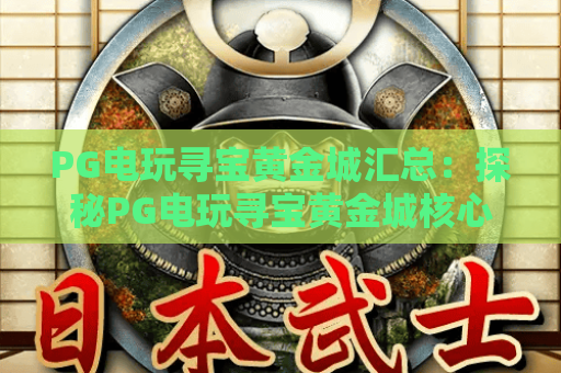 PG电玩寻宝黄金城汇总：探秘PG电玩寻宝黄金城核心玩法｜解锁PG电玩寻宝黄金城2026隐藏福利