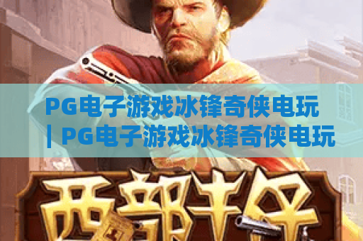 PG电子游戏冰锋奇侠电玩｜PG电子游戏冰锋奇侠电玩：冰雪武侠格斗有多上头？｜PG电子游戏冰锋奇侠电玩：2026独家通关秘籍