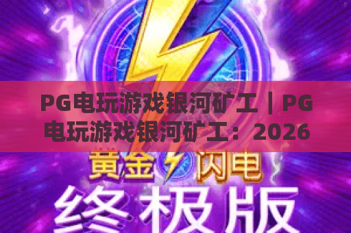 PG电玩游戏银河矿工｜PG电玩游戏银河矿工：2026「星云寻宝」版本全新机制揭秘｜PG电玩游戏银河矿工高分技巧全攻略