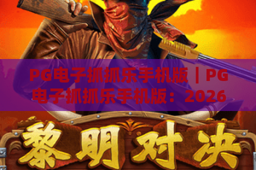 PG电子抓抓乐手机版｜PG电子抓抓乐手机版：2026全新玩法解锁攻略｜PG电子抓抓乐手机版：随时随地畅享指尖抓娃乐趣