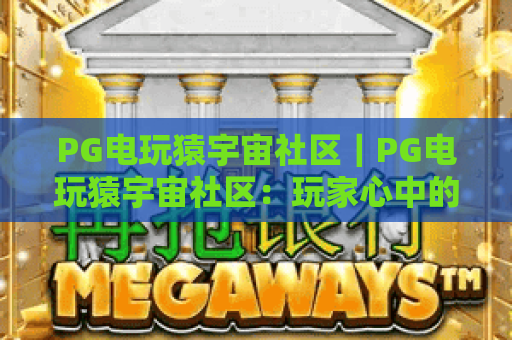 PG电玩猿宇宙社区｜PG电玩猿宇宙社区：玩家心中的电玩乌托邦？PG电玩猿宇宙社区带你解锁专属福利与社交玩法