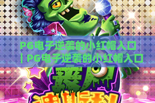 PG电子逆袭的小红帽入口｜PG电子逆袭的小红帽入口正规获取指南，PG电子逆袭的小红帽入口玩法秘籍