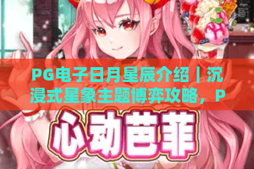 PG电子日月星辰介绍｜沉浸式星象主题博弈攻略，PG电子日月星辰玩法详解，PG电子日月星辰特色亮点全揭秘