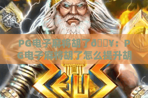 PG电子麻将胡了🔥：PG电子麻将胡了怎么提升胡牌率？PG电子麻将胡了2026最新玩法技巧全解析