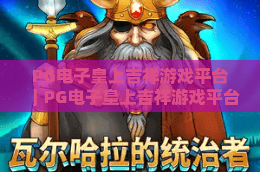 PG电子皇上吉祥游戏平台｜PG电子皇上吉祥游戏平台：沉浸式宫廷博彩新体验，PG电子皇上吉祥游戏平台玩法技巧大揭秘