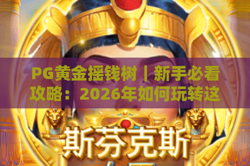 PG黄金摇钱树｜新手必看攻略：2026年如何玩转这款休闲收益神器？