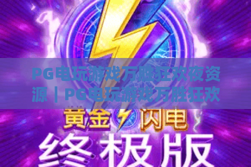 PG电玩游戏万胜狂欢夜资源｜PG电玩游戏万胜狂欢夜资源怎么安全获取？PG电玩游戏万胜狂欢夜资源高效利用指南