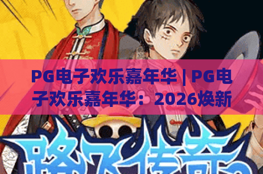 PG电子欢乐嘉年华 | PG电子欢乐嘉年华：2026焕新玩法全揭秘 PG电子欢乐嘉年华：专属限定福利赢不停！