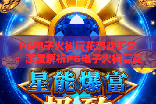 PG电子火树赢花游戏汇总：深度解析PG电子火树赢花游戏玩法技巧，盘点PG电子火树赢花游戏热门版本
